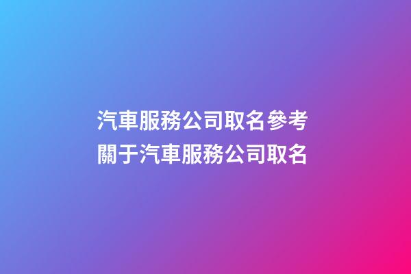 汽車服務公司取名參考 關于汽車服務公司取名-第1張-公司起名-玄機派